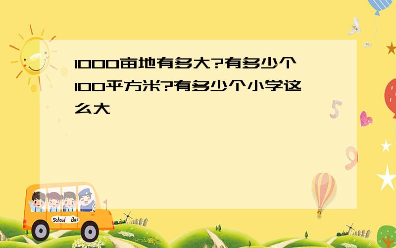 1000亩地有多大?有多少个100平方米?有多少个小学这么大