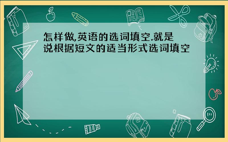 怎样做,英语的选词填空.就是说根据短文的适当形式选词填空