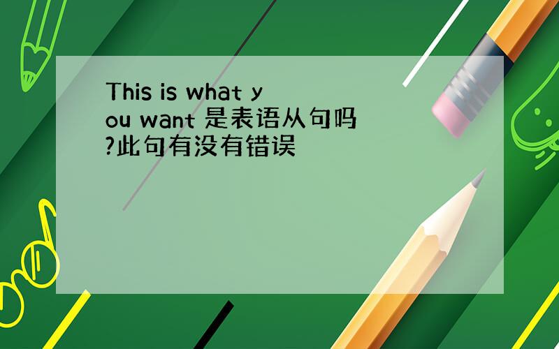 This is what you want 是表语从句吗?此句有没有错误