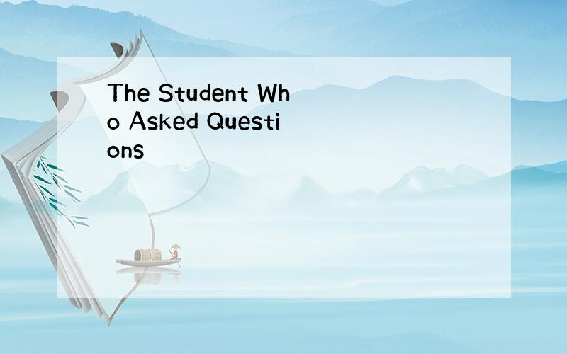 The Student Who Asked Questions