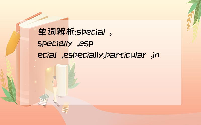 单词辨析:special ,specially ,especial ,especially,particular ,in