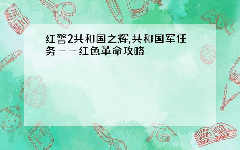 红警2共和国之辉,共和国军任务——红色革命攻略