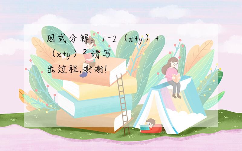 因式分解：1-2（x+y）+（x+y）² 请写出过程,谢谢!