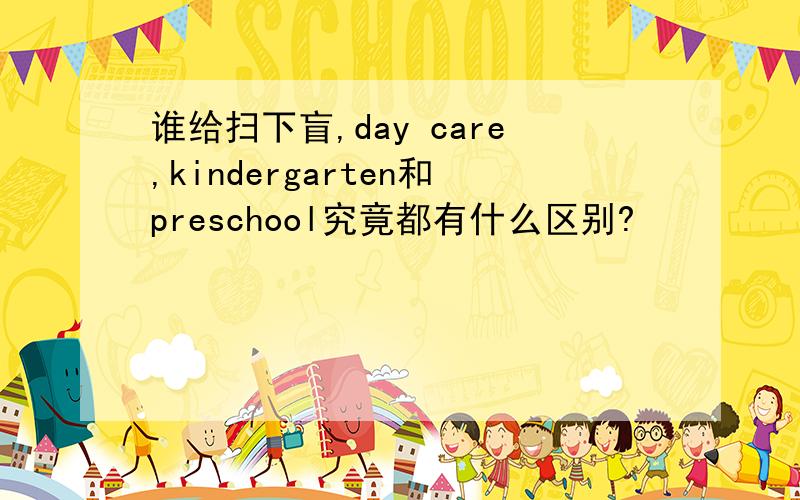 谁给扫下盲,day care,kindergarten和preschool究竟都有什么区别?