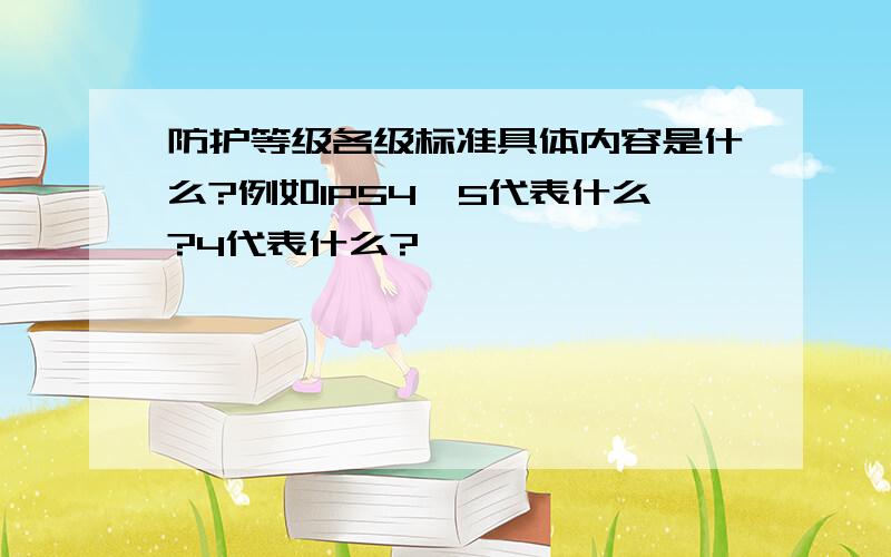 防护等级各级标准具体内容是什么?例如IP54,5代表什么?4代表什么?