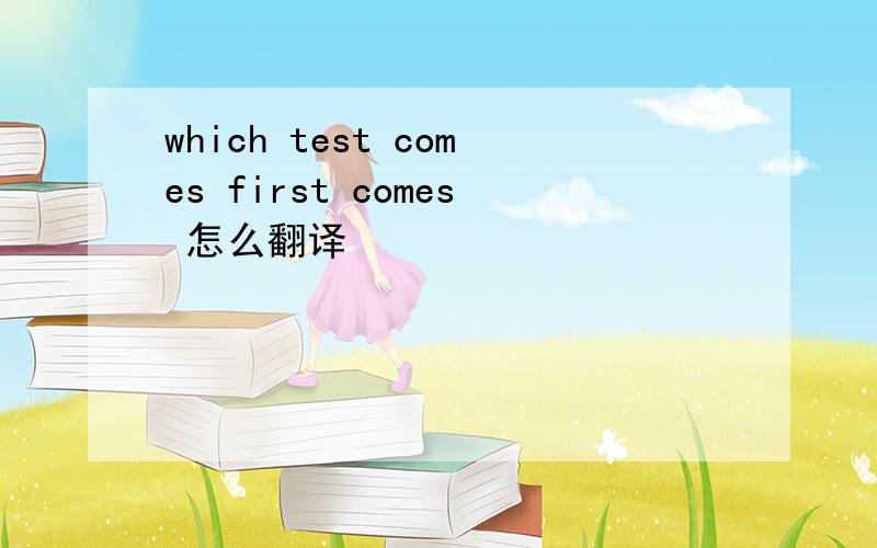 which test comes first comes 怎么翻译