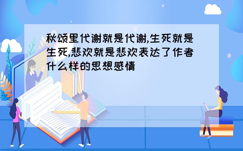 秋颂里代谢就是代谢,生死就是生死,悲欢就是悲欢表达了作者什么样的思想感情