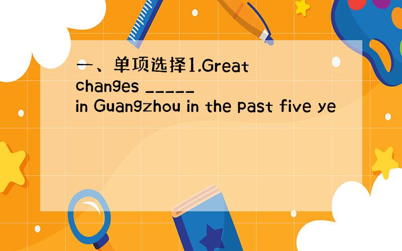 一、单项选择1.Great changes _____ in Guangzhou in the past five ye