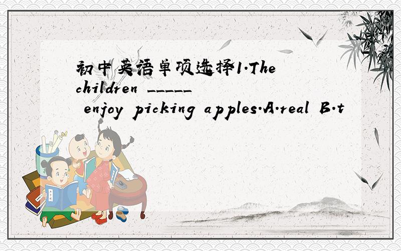 初中英语单项选择1.The children _____ enjoy picking apples.A.real B.t