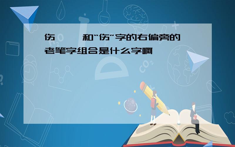 伤 鬲,和“伤”字的右偏旁的老笔字组合是什么字啊