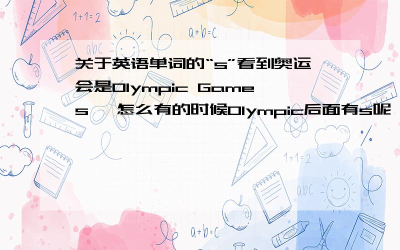 关于英语单词的“s”看到奥运会是Olympic Games 【怎么有的时候Olympic后面有s呢】 有不同么 还有就是