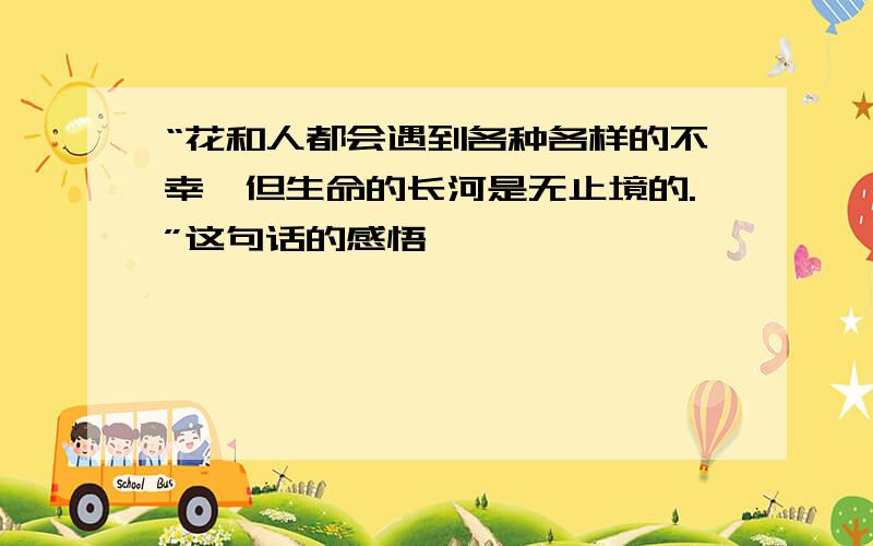 “花和人都会遇到各种各样的不幸,但生命的长河是无止境的.”这句话的感悟