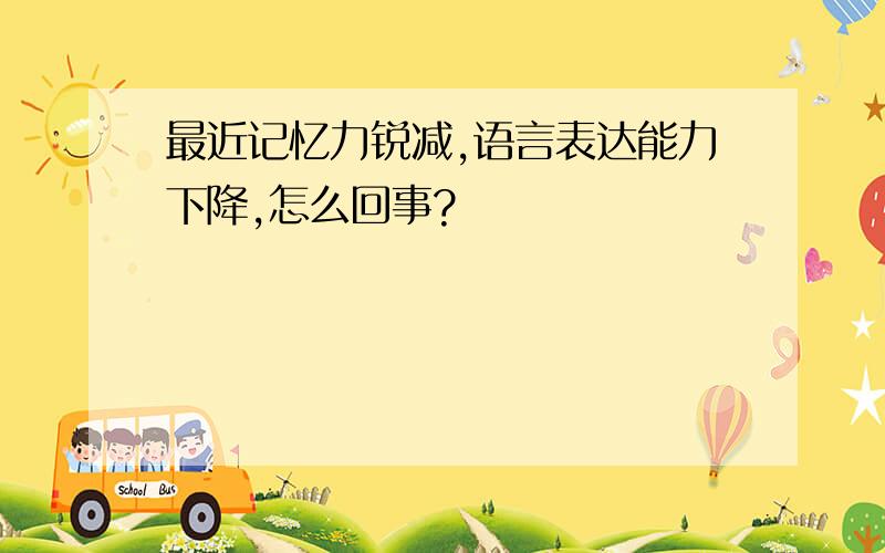 最近记忆力锐减,语言表达能力下降,怎么回事?