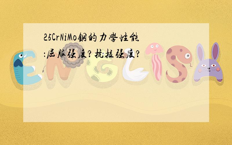 25CrNiMo钢的力学性能：屈服强度?抗拉强度?