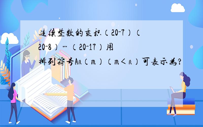 连续整数的乘积（20-7）（20-8）…（20-17）用排列符号An（m）（m＜n）可表示为?