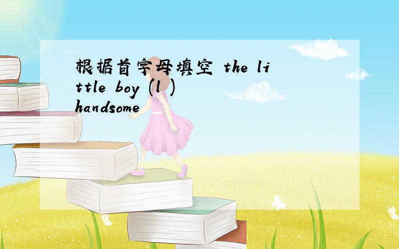 根据首字母填空 the little boy (l ) handsome