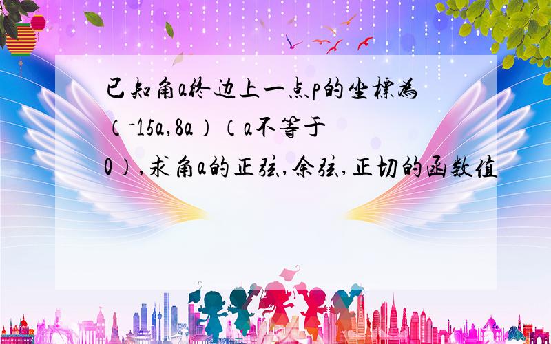 已知角a终边上一点p的坐标为（－15a,8a）（a不等于0）,求角a的正弦,余弦,正切的函数值