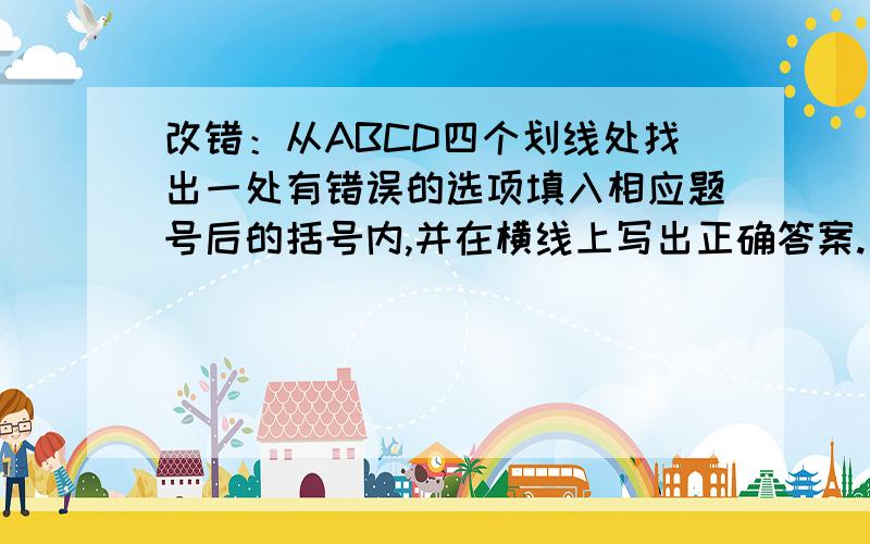 改错：从ABCD四个划线处找出一处有错误的选项填入相应题号后的括号内,并在横线上写出正确答案.