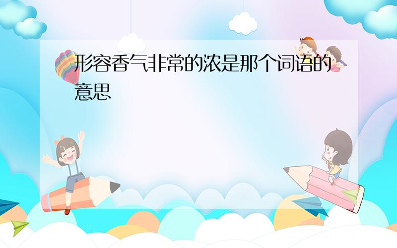 形容香气非常的浓是那个词语的意思