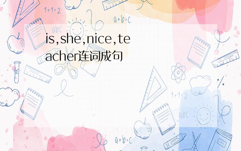 is,she,nice,teacher连词成句