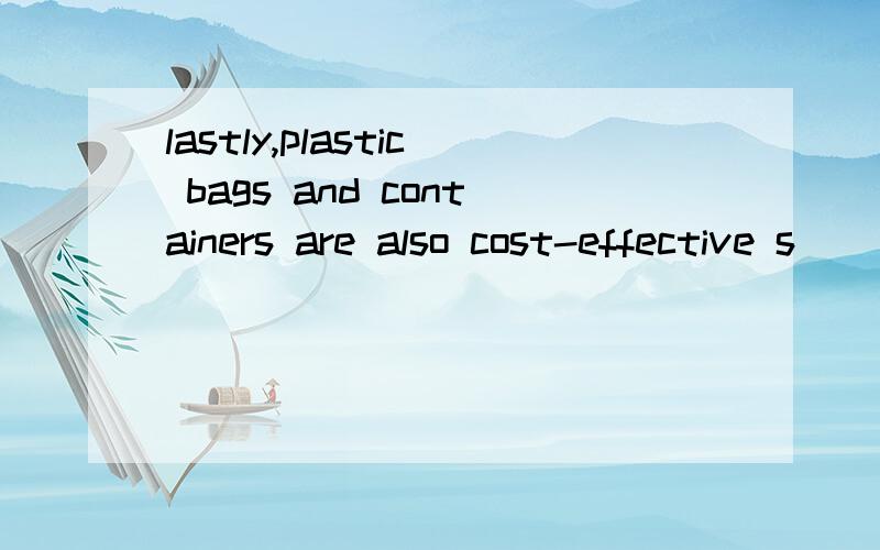 lastly,plastic bags and containers are also cost-effective s