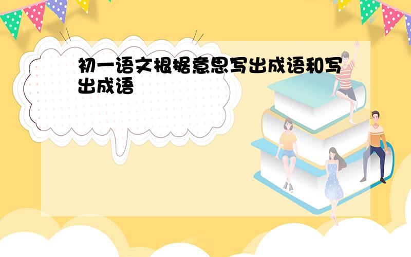 初一语文根据意思写出成语和写出成语