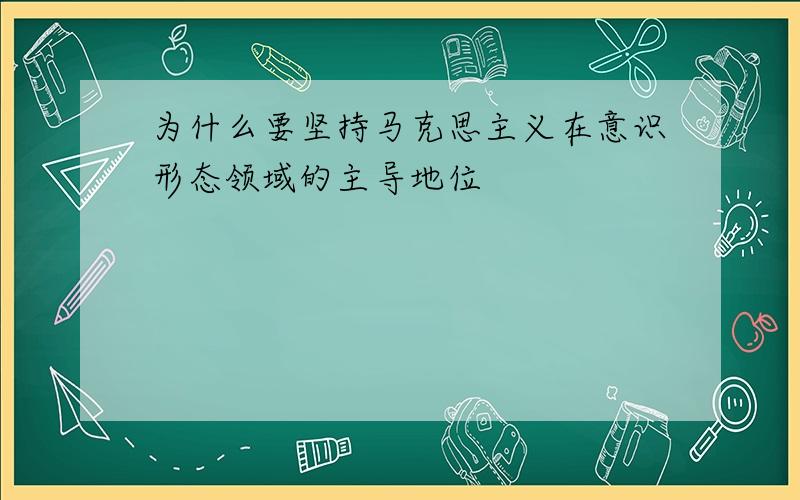 为什么要坚持马克思主义在意识形态领域的主导地位