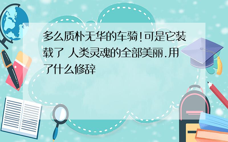 多么质朴无华的车骑!可是它装载了 人类灵魂的全部美丽.用了什么修辞