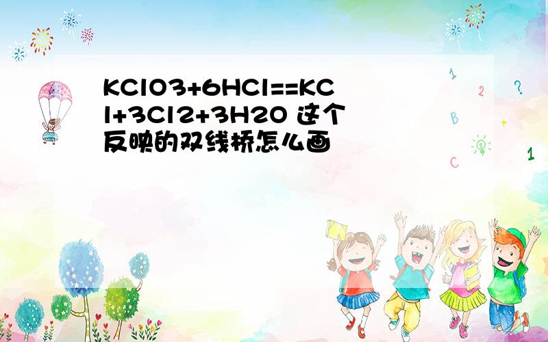 KClO3+6HCl==KCl+3Cl2+3H2O 这个反映的双线桥怎么画