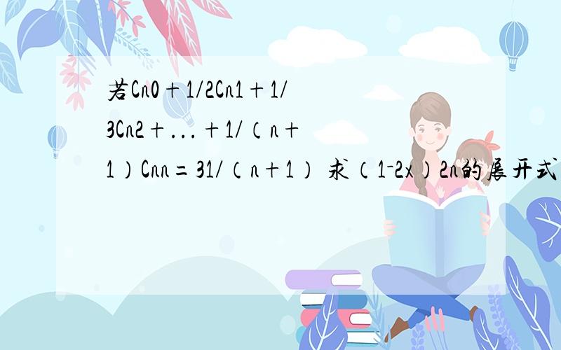 若Cn0+1/2Cn1+1/3Cn2+...+1/（n+1）Cnn=31/（n+1） 求（1－2x）2n的展开式中系数最