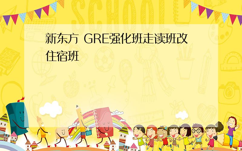 新东方 GRE强化班走读班改住宿班