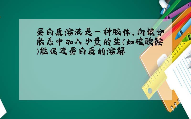 蛋白质溶液是一种胶体,向该分散系中加入少量的盐（如硫酸铵）能促进蛋白质的溶解