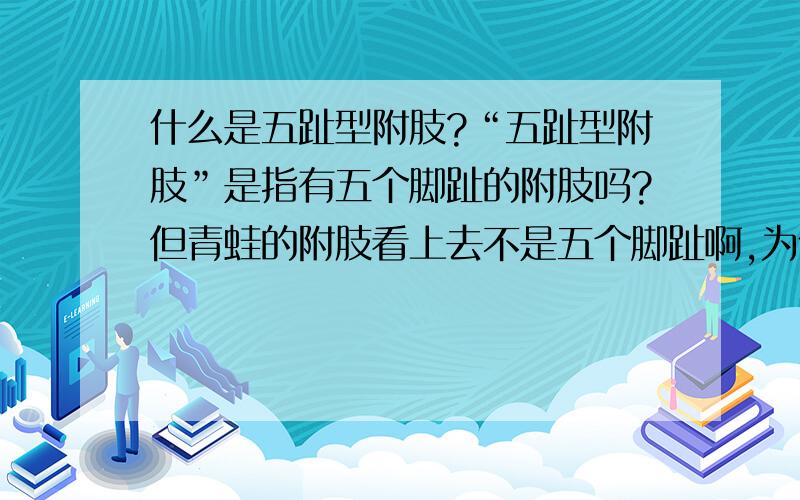 什么是五趾型附肢?“五趾型附肢”是指有五个脚趾的附肢吗?但青蛙的附肢看上去不是五个脚趾啊,为什么也称为“五趾型附肢”?