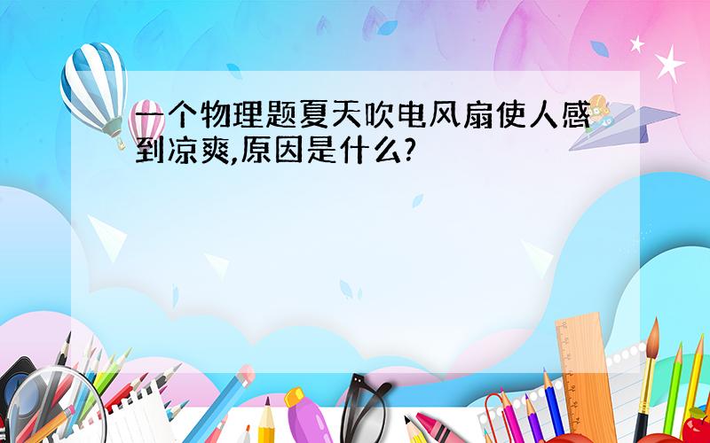 一个物理题夏天吹电风扇使人感到凉爽,原因是什么?