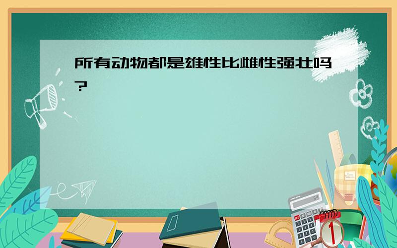 所有动物都是雄性比雌性强壮吗?