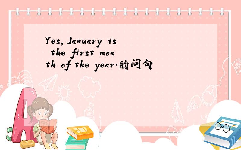 Yes,January is the first month of the year.的问句