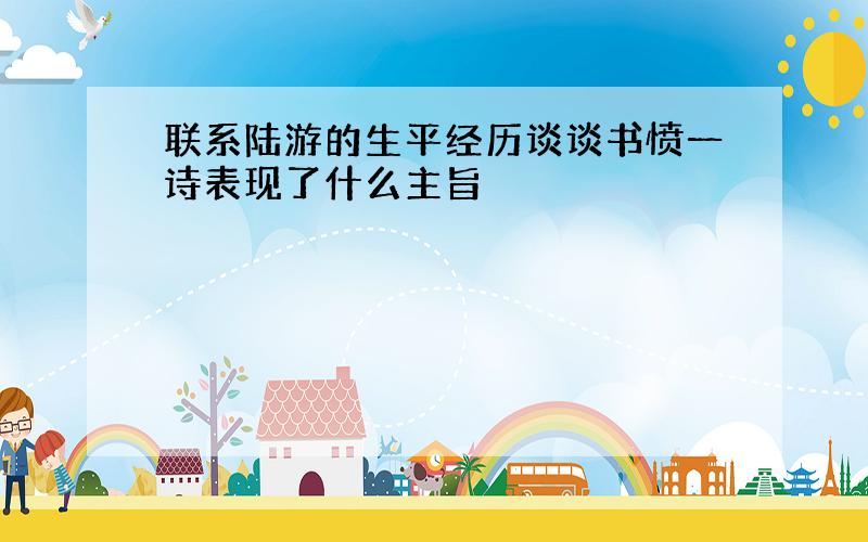 联系陆游的生平经历谈谈书愤一诗表现了什么主旨