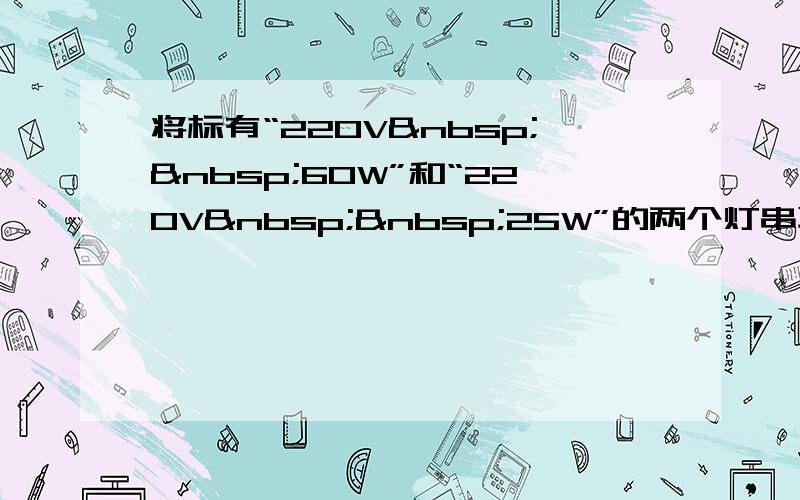 将标有“220V  60W”和“220V  25W”的两个灯串联起来接到220V