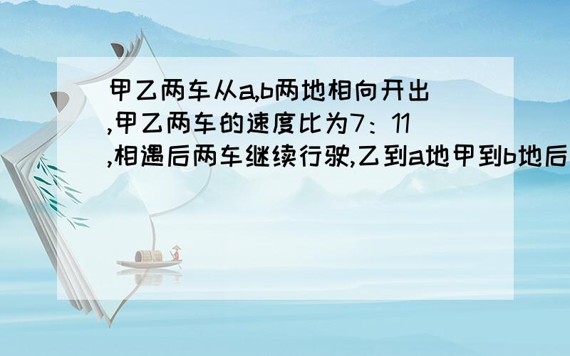 甲乙两车从a,b两地相向开出,甲乙两车的速度比为7：11,相遇后两车继续行驶,乙到a地甲到b地后立即返回,距b地80千米