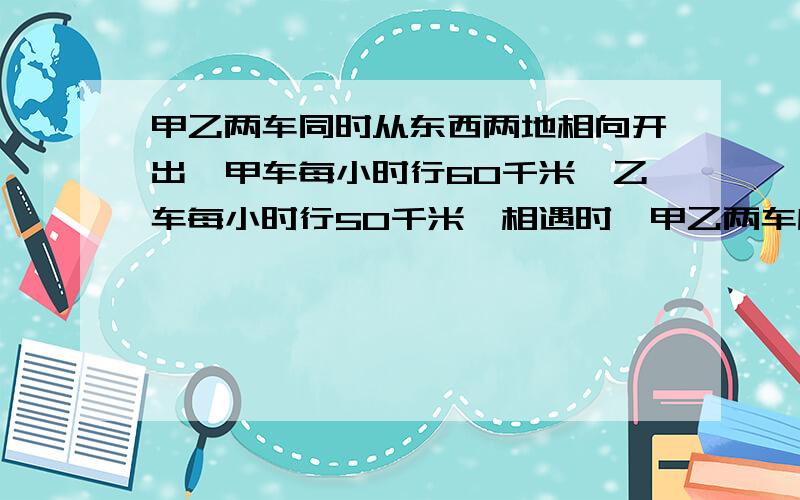 甲乙两车同时从东西两地相向开出,甲车每小时行60千米,乙车每小时行50千米,相遇时,甲乙两车所行的路程比为6:5.（判断