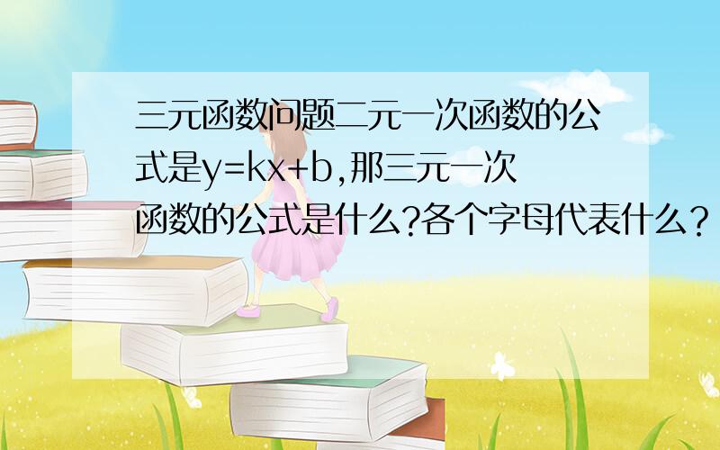 三元函数问题二元一次函数的公式是y=kx+b,那三元一次函数的公式是什么?各个字母代表什么？