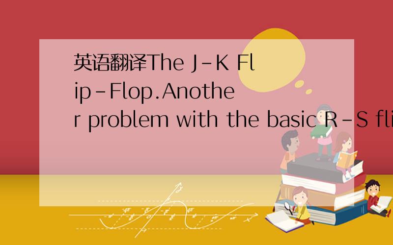 英语翻译The J-K Flip-Flop.Another problem with the basic R-S fli