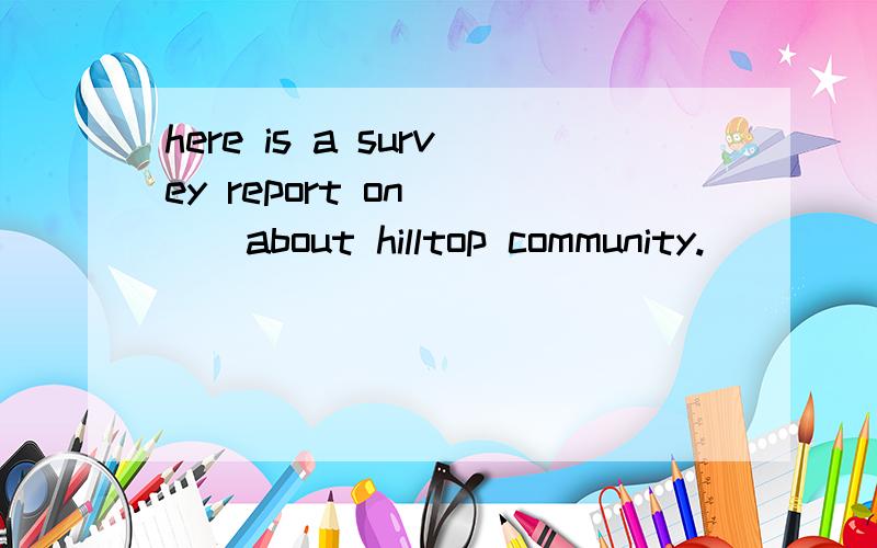 here is a survey report on ___about hilltop community.