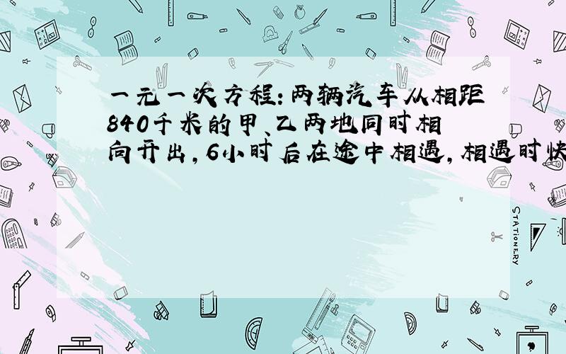 一元一次方程：两辆汽车从相距840千米的甲、乙两地同时相向开出,6小时后在途中相遇,相遇时快车比慢车多行了60千米,慢车