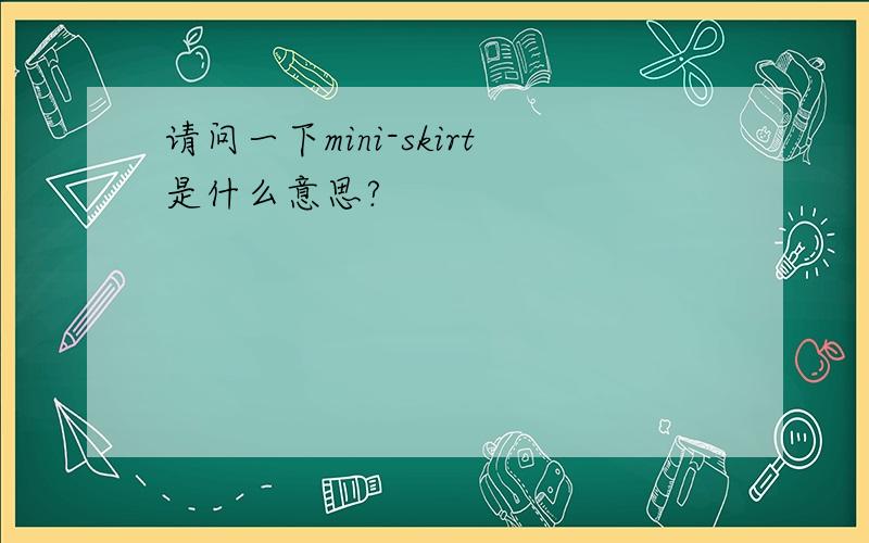 请问一下mini-skirt是什么意思?