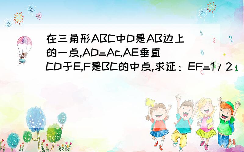 在三角形ABC中D是AB边上的一点,AD=Ac,AE垂直CD于E,F是BC的中点,求证：EF=1/2（AB-AC）