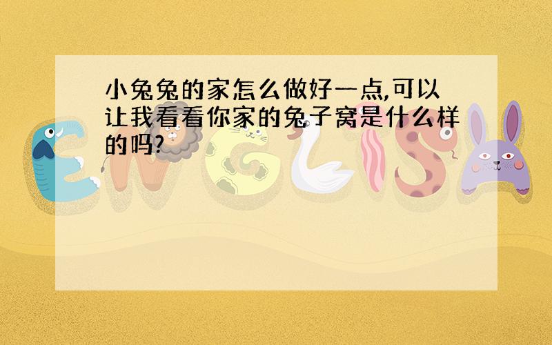 小兔兔的家怎么做好一点,可以让我看看你家的兔子窝是什么样的吗?