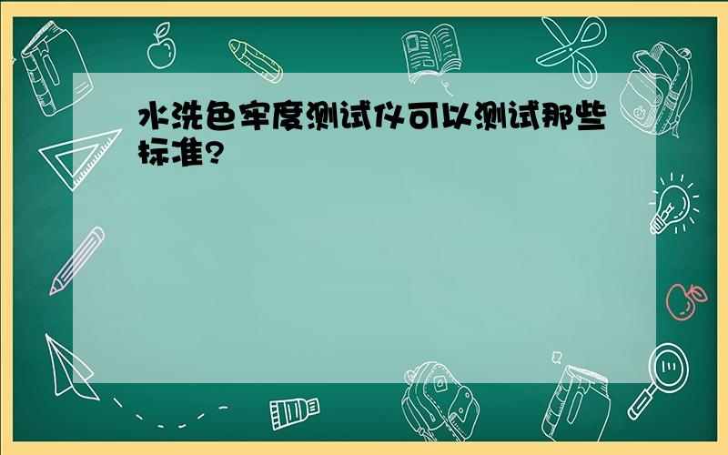 水洗色牢度测试仪可以测试那些标准?