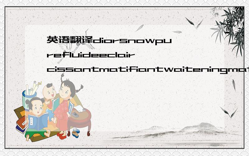 英语翻译diorsnowpurefluideeclaircissantmatifiantwaiteningmattify