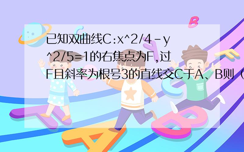 已知双曲线C:x^2/4-y^2/5=1的右焦点为F,过F且斜率为根号3的直线交C于A、B则（A在x轴上方）两点,则向量